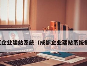 成都建站软件选择指南（哪家成都建站软件最好用）